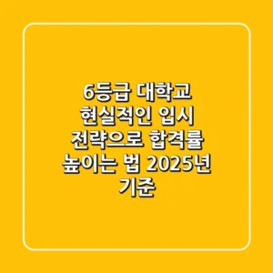 6등급 대학교, 현실적인 입시 전략으로 합격률 높이는 법 (2025년 기준)