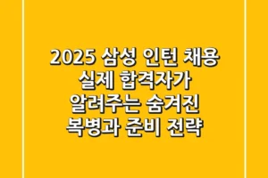 2025 삼성 인턴 채용, 실제 합격자가 알려주는 ‘숨겨진 복병’과 준비 전략!
