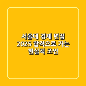 서울대 경제 면접 2025, 합격으로 가는 현실적 조언