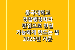 동국대학교 경찰행정학과, 편입으로 현실 가능하게 만드는 법 (2025년 기준)