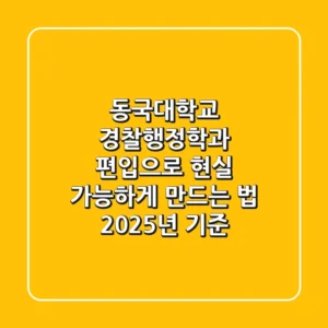 동국대학교 경찰행정학과, 편입으로 현실 가능하게 만드는 법 (2025년 기준)