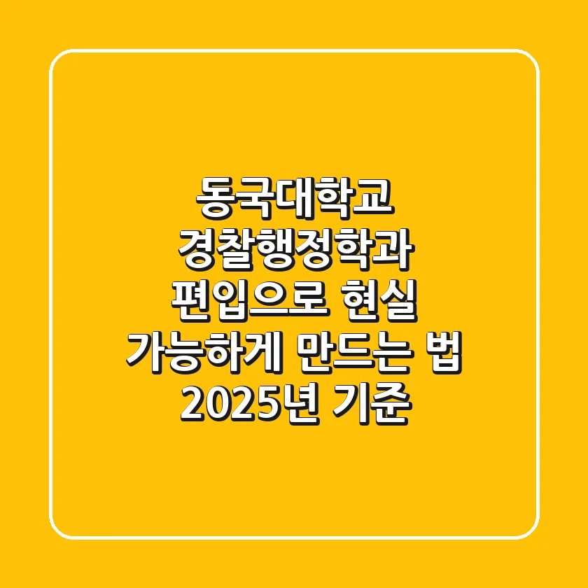 동국대학교 경찰행정학과, 편입으로 현실 가능하게 만드는 법 (2025년 기준)