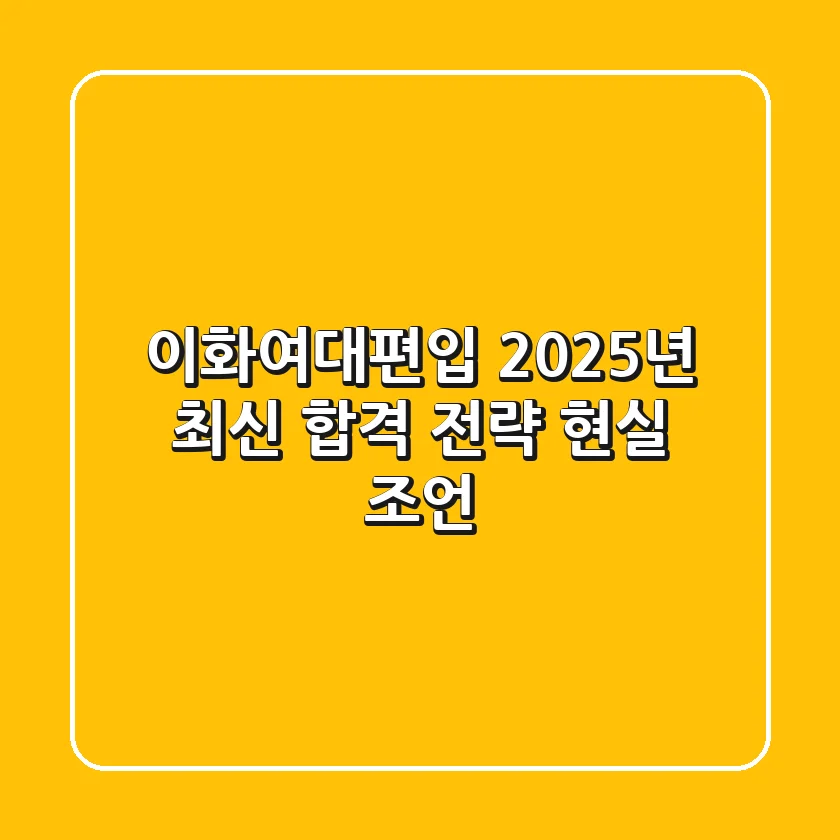 이화여대편입, 2025년 최신 합격 전략 현실 조언