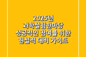 2025년 과학실험한마당, 성공적인 참여를 위한 현실적 대비 가이드