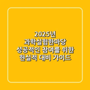 2025년 과학실험한마당, 성공적인 참여를 위한 현실적 대비 가이드