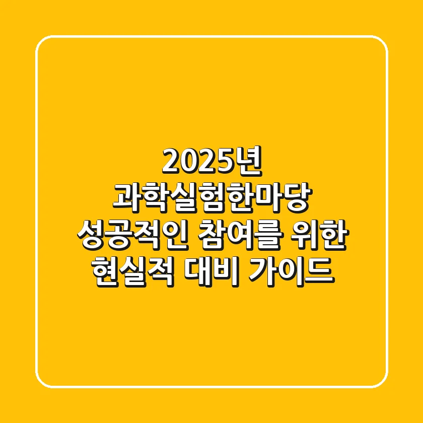 2025년 과학실험한마당, 성공적인 참여를 위한 현실적 대비 가이드