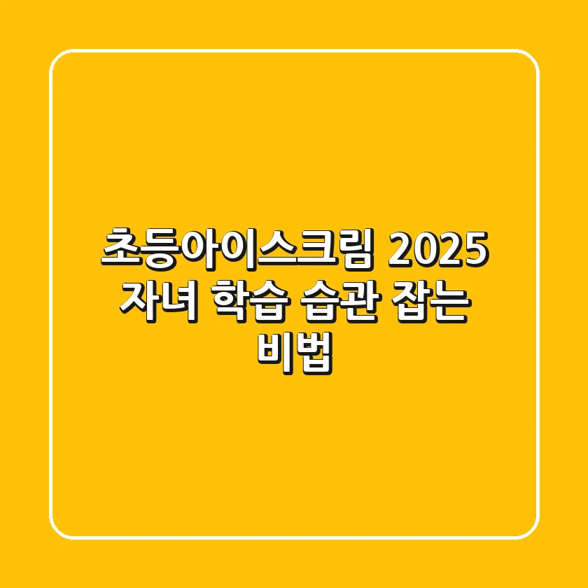초등아이스크림, 2025 자녀 학습 습관 잡는 비법