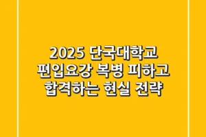 2025 단국대학교 편입요강, 복병 피하고 합격하는 현실 전략