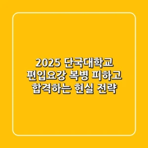 2025 단국대학교 편입요강, 복병 피하고 합격하는 현실 전략