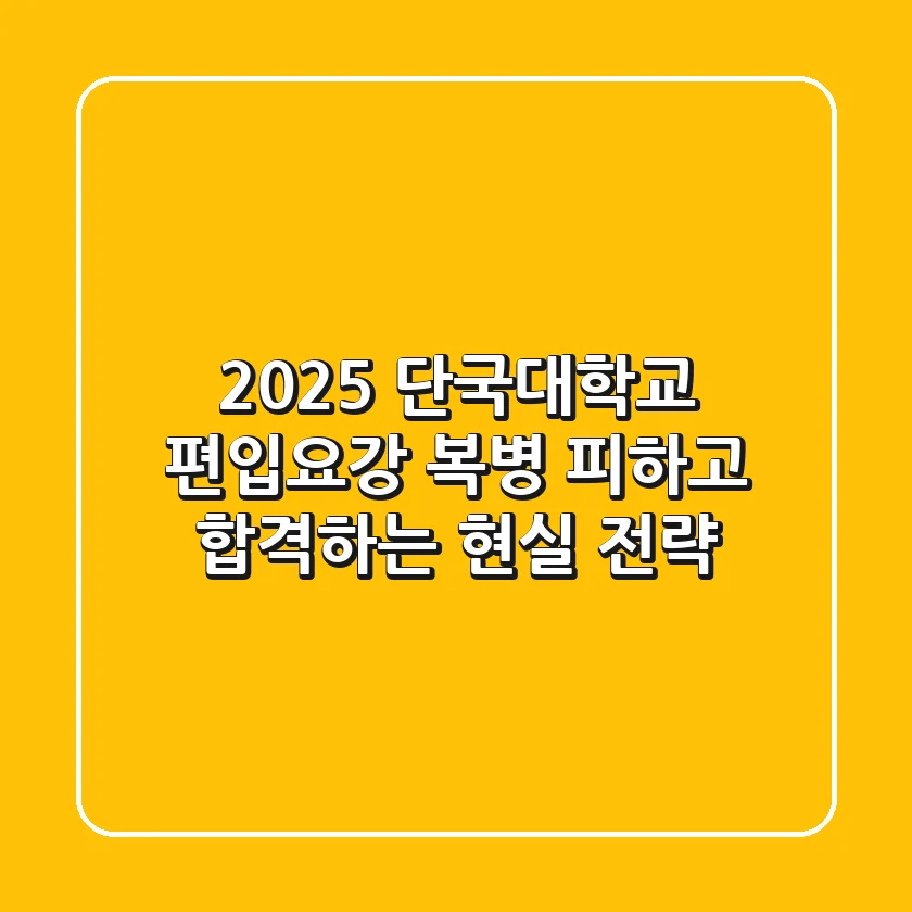2025 단국대학교 편입요강, 복병 피하고 합격하는 현실 전략