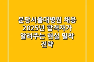 분당서울대병원 채용, 2025년 합격자가 알려주는 현실 밀착 전략