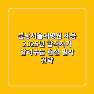 분당서울대병원 채용, 2025년 합격자가 알려주는 현실 밀착 전략