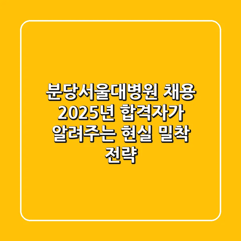 분당서울대병원 채용, 2025년 합격자가 알려주는 현실 밀착 전략