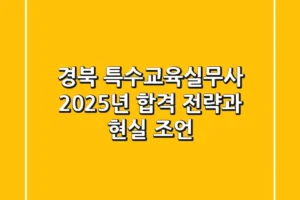 경북 특수교육실무사, 2025년 합격 전략과 현실 조언