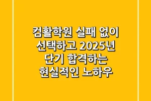 컴활학원, 실패 없이 선택하고 2025년 단기 합격하는 현실적인 노하우