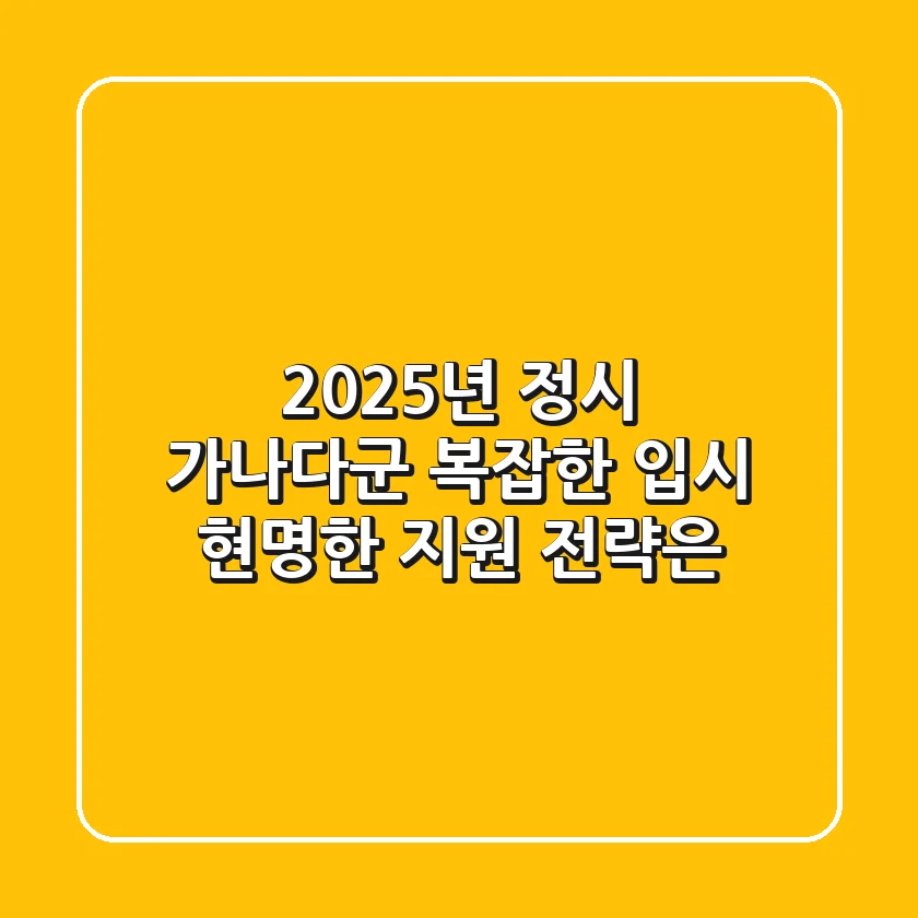 2025년 정시 가나다군: 복잡한 입시, 현명한 지원 전략은?