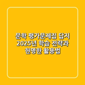 문학 평가문제집 답지? 2025년 학습 전략과 현명한 활용법!