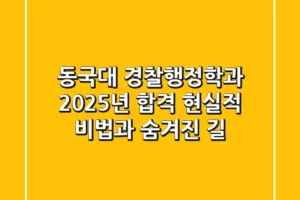 동국대 경찰행정학과, 2025년 합격 현실적 비법과 숨겨진 길