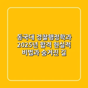 동국대 경찰행정학과, 2025년 합격 현실적 비법과 숨겨진 길