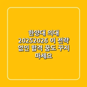 한양대 의대 2025/2026, 이 전략 없인 합격 꿈도 꾸지 마세요