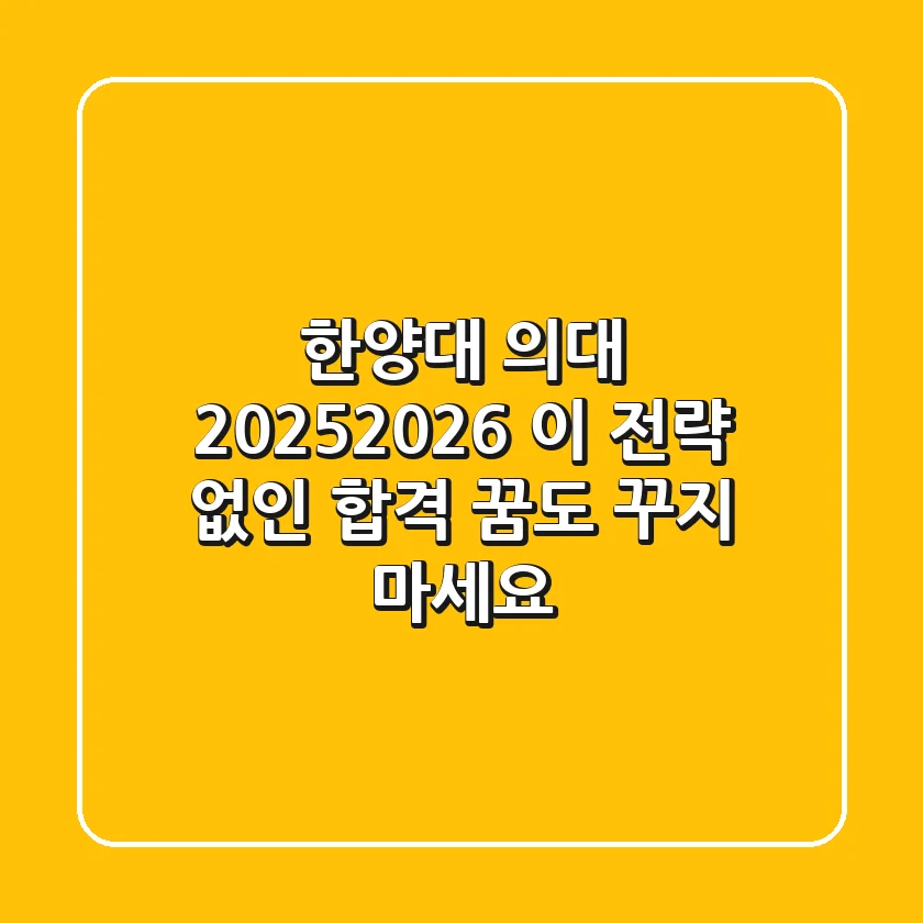 한양대 의대 2025/2026, 이 전략 없인 합격 꿈도 꾸지 마세요