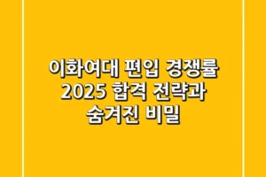 이화여대 편입 경쟁률, 2025 합격 전략과 숨겨진 비밀
