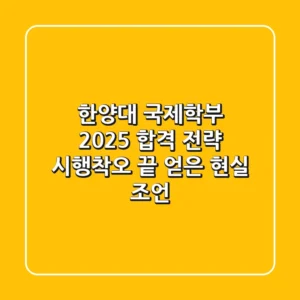 한양대 국제학부, 2025 합격 전략: 시행착오 끝 얻은 현실 조언