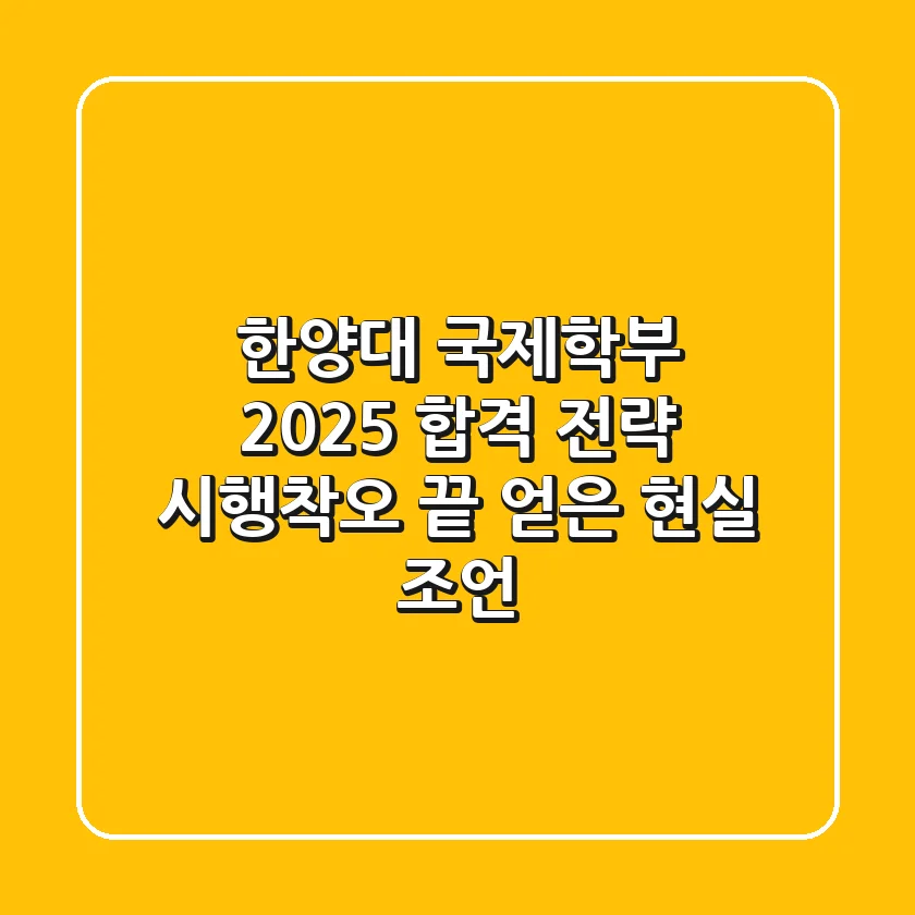 한양대 국제학부, 2025 합격 전략: 시행착오 끝 얻은 현실 조언