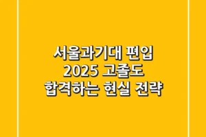 서울과기대 편입 2025: 고졸도 합격하는 현실 전략