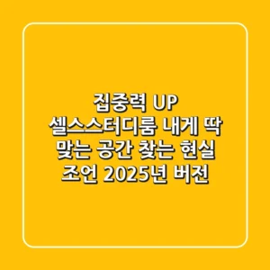 집중력 UP! 셀스스터디룸, 내게 딱 맞는 공간 찾는 현실 조언 (2025년 버전)