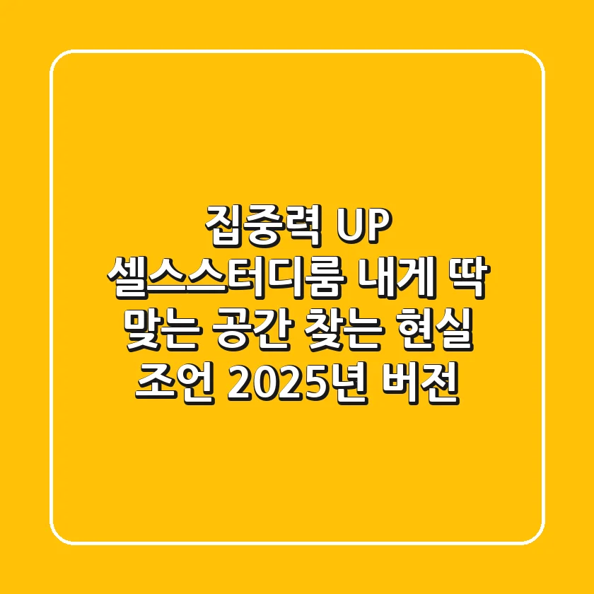 집중력 UP! 셀스스터디룸, 내게 딱 맞는 공간 찾는 현실 조언 (2025년 버전)