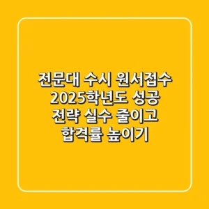 전문대 수시 원서접수, 2025학년도 성공 전략: 실수 줄이고 합격률 높이기