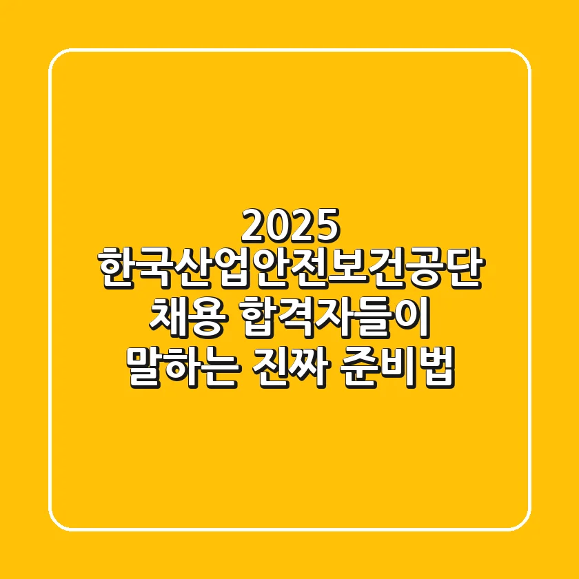 2025 한국산업안전보건공단 채용, 합격자들이 말하는 '진짜' 준비법