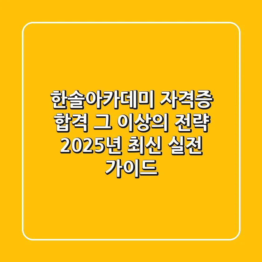 한솔아카데미, 자격증 합격 그 이상의 전략: 2025년 최신 실전 가이드