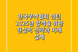 한국무역협회 인턴, 2025년 합격을 위한 현실적 전략과 미래 설계