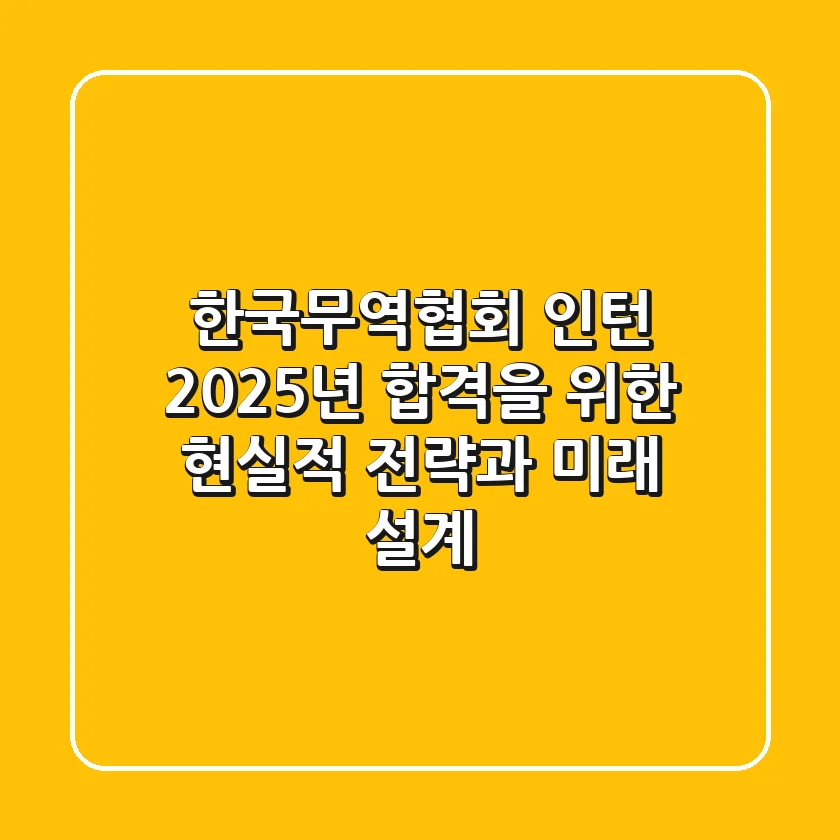 한국무역협회 인턴, 2025년 합격을 위한 현실적 전략과 미래 설계