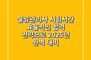 물류관리사 시험시간, 효율적인 합격 전략으로 2025년 완벽 대비!