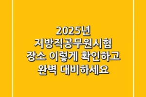 2025년 지방직공무원시험 장소, 이렇게 확인하고 완벽 대비하세요!