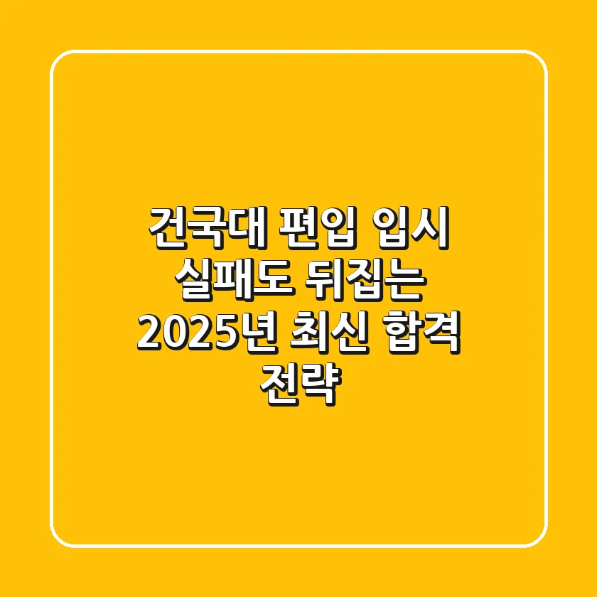 건국대 편입, 입시 실패도 뒤집는 2025년 최신 합격 전략