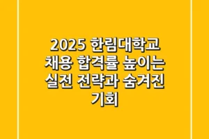2025 한림대학교 채용, 합격률 높이는 실전 전략과 숨겨진 기회