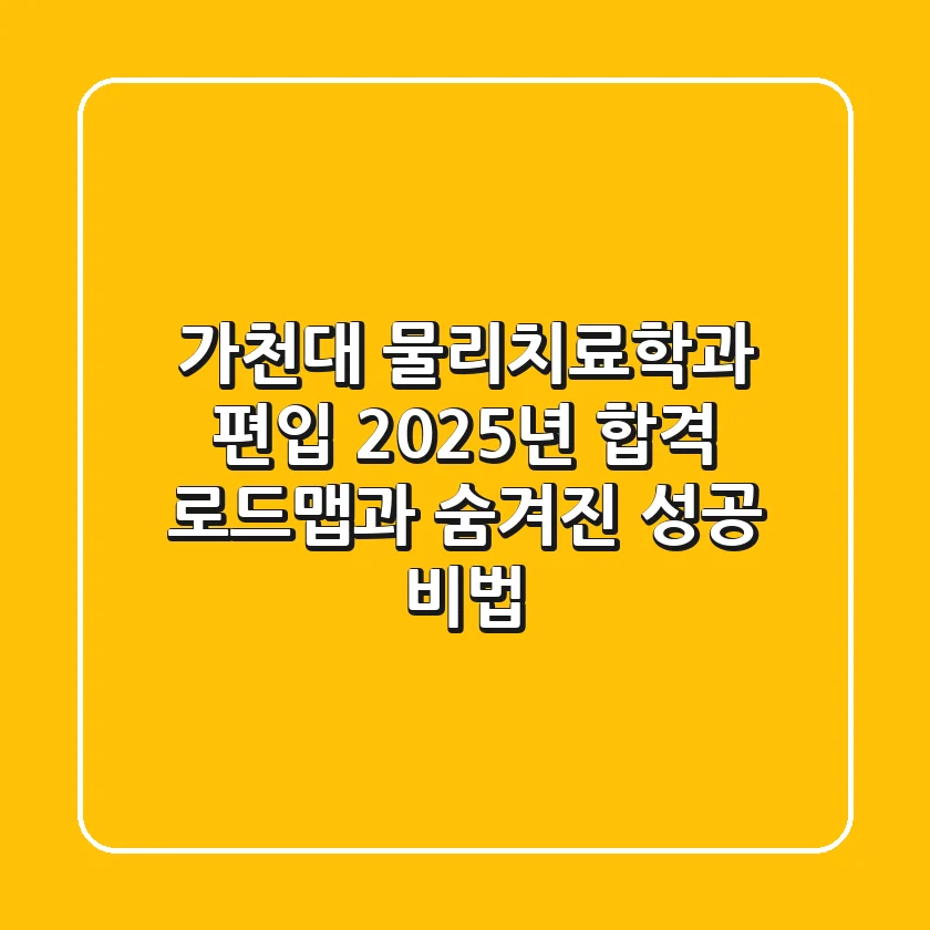 가천대 물리치료학과 편입, 2025년 합격 로드맵과 숨겨진 성공 비법