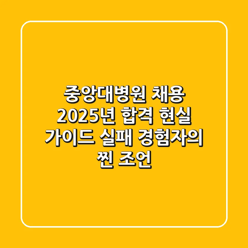 중앙대병원 채용, 2025년 합격 현실 가이드 (실패 경험자의 찐 조언)