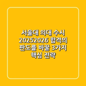 서울대 의대 수시, 2025/2026 합격의 판도를 바꿀 3가지 핵심 전략