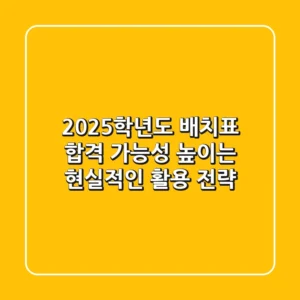 2025학년도 배치표, 합격 가능성 높이는 현실적인 활용 전략