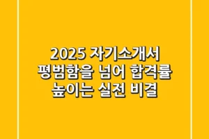 2025 자기소개서, 평범함을 넘어 합격률 높이는 실전 비결