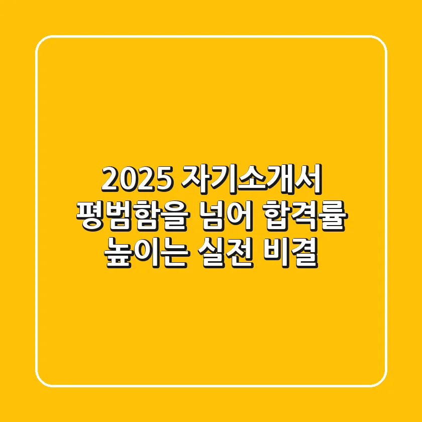 2025 자기소개서, 평범함을 넘어 합격률 높이는 실전 비결