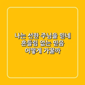 나는 선한 주님을 믿네: 흔들림 없는 믿음, 어떻게 가꿀까?