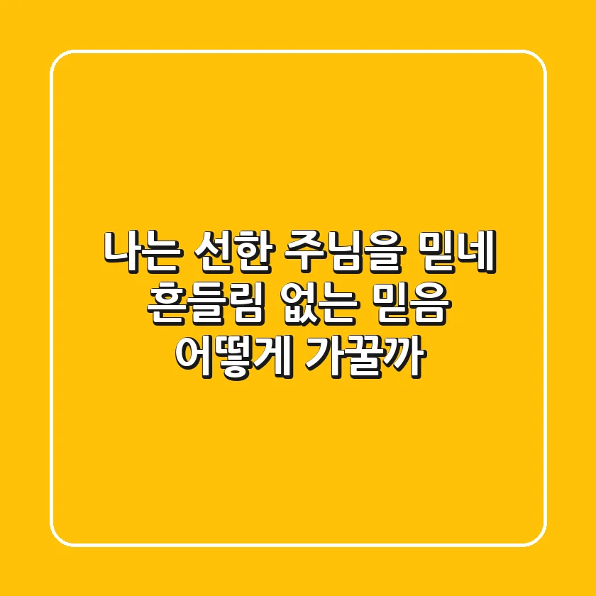 나는 선한 주님을 믿네: 흔들림 없는 믿음, 어떻게 가꿀까?
