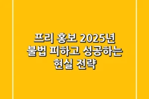 프리 홍보, 2025년 불법 피하고 성공하는 현실 전략