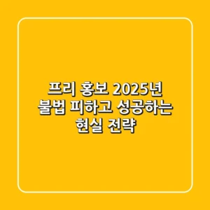 프리 홍보, 2025년 불법 피하고 성공하는 현실 전략